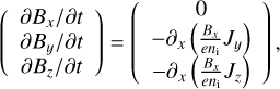 $\left(\begin{array}{l} \partial B_{x} / \partial t\\ \partial B_{y} / \partial t \\ \partial B_{z} / \partial t \end{array}\right)=\left(\begin{array}{c} 0 \\ -\partial_{x}\left(\frac{B_{x}}{e n_{1}} J_{y}\right) \\ -\partial_{x}\left(\frac{B_{x}}{e n_{1}} J_{z}\right) \end{array}\right),$