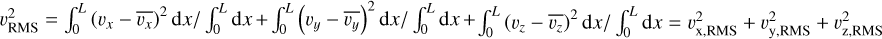 $v_{\text {RMS}}^{2}=\int_{0}^{L}\left(v_{x}-\overline{v_{x}}\right)^{2} \mathrm{~d} x / \int_{0}^{L} \mathrm{~d} x+\int_{0}^{L}\left(v_{y}-\overline{v_{y}}\right)^{2} \mathrm{~d} x / \int_{0}^{L} \mathrm{~d} x+ \int_{0}^{L}\left(v_{z}-\overline{v_{z}}\right)^{2} \mathrm{~d} x / \int_{0}^{L} \mathrm{~d} x=v_{\mathrm{x}, \text {RMS}}^{2}+v_{\mathrm{y}, \text {RMS}}^{2}+v_{\mathrm{z}, \text {RMS}}^{2}$