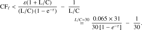 $\displaylines{{\rm{C}}{{\rm{F}}_\ell } < {{\varepsilon \left( {1 + {\rm{L}}/{\rm{C}}} \right)} \over {\left( {{\rm{L}}/{\rm{C}}} \right)\left( {1 - {{\rm{e}}^{ - \tau }}} \right)}} - {1 \over {{\rm{\;L}}/{\rm{C}}}} \cr \;\mathop = \limits^{L/C = 30} {{0.065 \times 31} \over {30\left[ {1 - {e^{ - \tau }}} \right]}} - {1 \over {30}}. \cr} $