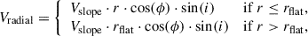 $$ \begin{aligned} V_{\mathrm{radial}} = \left\{ \begin{array}{ll} V_{\mathrm{slope}} \cdot r \cdot \cos (\phi ) \cdot \sin (i)&\mathrm{if\ } r \le r_{\mathrm{flat}}, \\ V_{\mathrm{slope}} \cdot r_{\mathrm{flat}} \cdot \cos (\phi ) \cdot \sin (i)&\mathrm{if\ } r > r_{\mathrm{flat}} , \\ \end{array} \right. \end{aligned} $$