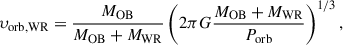 $$ \begin{aligned} \upsilon _{\rm orb,WR} = \frac{M_{\rm OB}}{M_{\rm OB}+M_{\rm WR}}\left(2\pi G\frac{M_{\rm OB}+M_{\rm WR}}{P_{\rm orb}}\right)^{1/3}, \end{aligned} $$