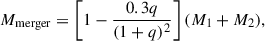$$ \begin{aligned} M_{\rm merger} = \left[1-\frac{0.3 q}{(1+q)^2}\right](M_1+M_2), \end{aligned} $$