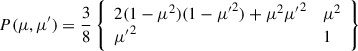$$ \begin{aligned}P(\mu , \mu ^{\prime }) = \frac{3}{8} \left\{ \begin{array}{ll} 2(1-\mu ^2)(1-{\mu ^\prime }^2)+\mu ^2{\mu ^\prime }^2&\mu ^2 \\ {\mu ^\prime }^2&1 \end{array} \right\} \end{aligned} $$
