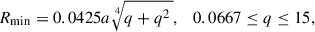 $$ \begin{aligned} R_\mathrm{min} = 0.0425 a \root 4 \of {q+q^2\,}, \quad 0.0667 \le q \le 15, \end{aligned} $$