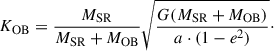 $$ \begin{aligned} K_\mathrm{OB} = \frac{M_\mathrm{SR} }{M_\mathrm{SR} +M_\mathrm{OB} } \sqrt{\frac{G(M_\mathrm{SR} +M_\mathrm{OB} )}{a\cdot (1-e^2)}}\cdot \end{aligned} $$