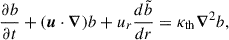 $$ \begin{aligned} \frac{\partial b}{\partial t} + (\boldsymbol{u} \cdot \boldsymbol{\nabla }) b + u_r \frac{d \tilde{b}}{dr} = \kappa _{\rm th} \boldsymbol{\nabla }^2 b, \end{aligned} $$