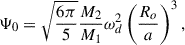 $$ \begin{aligned} \Psi _0 = \sqrt{\frac{6 \pi }{5}} \frac{M_2}{M_1} \omega _d^2 \left(\frac{R_o}{a}\right)^3, \end{aligned} $$