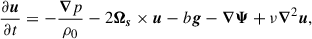 $$ \begin{aligned} \frac{\partial \boldsymbol{u}}{\partial t}&= -\frac{\boldsymbol{\nabla }p}{\rho _0} - 2\boldsymbol{\Omega _s} \times \boldsymbol{u} - b \boldsymbol{g} - \boldsymbol{\nabla \Psi } + \nu \boldsymbol{\nabla }^2\boldsymbol{u},\end{aligned} $$
