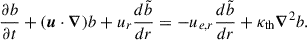 $$ \begin{aligned} \frac{\partial b}{\partial t} + (\boldsymbol{u} \cdot \boldsymbol{\nabla }) b + u_r \frac{d \tilde{b}}{dr}&= - u_{e,r}\frac{d \tilde{b}}{dr} + \kappa _{\rm th} \boldsymbol{\nabla }^2 b. \end{aligned} $$