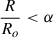 $ \frac{R}{R_o} < \alpha $