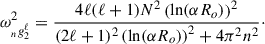 $$ \begin{aligned} \omega _{_{n} g_{2}^\ell }^2 = \frac{4 \ell (\ell + 1)N^2\left(\ln (\alpha R_o)\right)^2}{(2\ell + 1)^2\left(\ln (\alpha R_o)\right)^2 + 4\pi ^2n^2}\cdot \end{aligned} $$