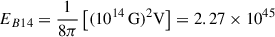 $ E_{B14}= \frac{1}{8\pi} \left[(10^{14}\,\mathrm{G})^2 \mathrm{V}\right] = 2.27 \times 10^{45} $