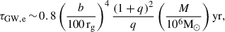 $$ \begin{aligned} \tau _{\rm GW,e} \, {\sim } \, 0.8 \left(\frac{b}{100 \, \mathrm{r_g}} \right)^4 \frac{(1+q)^2}{q} \left( \frac{M}{10^6 \mathrm{M_\odot } } \right) \mathrm{yr}, \end{aligned} $$