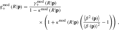 $$ \begin{aligned} g_{+}^{\mathrm{mod} }\left({R} | \mathbf p \right)&= \frac{\gamma _{+}^{\mathrm{mod} }\left({R} | \mathbf p \right)}{1 - \kappa ^{\mathrm{mod} }\left({R} | \mathbf p \right)} \nonumber \\&\qquad \qquad \times \left(1 + \kappa ^{\mathrm{mod} }\left({R} | \mathbf p \right) \left( \frac{\left\langle \beta ^2\left(\mathbf p \right) \right\rangle }{\left\langle \beta \left(\mathbf p \right)\right\rangle ^2} - 1\right) \right) \, , \end{aligned} $$