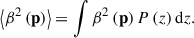 $$ \begin{aligned} \left\langle {\beta }^2 \left(\mathbf p \right) \right\rangle&= \int {\beta }^2\left(\mathbf p \right) P\left({z}\right) \mathrm{d} {z}. \end{aligned} $$