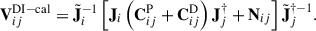 $$ \begin{aligned} \mathbf V _{ij}^{\mathrm{DI-cal} } = \tilde{\mathbf J} _i^{-1} \left[ \mathbf J _i \left( \mathbf C _{ij}^\mathrm{P} + \mathbf C _{ij}^\mathrm{D} \right) \mathbf J _j^{\dagger } + \mathbf N _{ij} \right] \tilde{\mathbf J} _j^{\dagger -1}. \end{aligned} $$