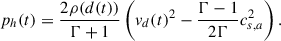 $$ \begin{aligned} p_h(t) = \frac{2\rho (d(t))}{\Gamma +1}\left(v_d(t)^2 -\frac{\Gamma -1}{2\Gamma }c_{s,a}^2\right). \end{aligned} $$