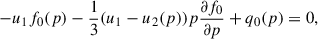 $$ \begin{aligned} -u_1 f_0 (p) - \frac{1}{3}(u_1-u_2(p)) p \frac{\partial f_0}{\partial p} + q_0(p) = 0,\end{aligned} $$