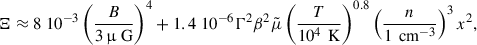 $$ \begin{aligned} \Xi \approx 8 \; 10^{-3}\left( \frac{B}{3\, \upmu \text{ G}}\right)^{4} + 1.4 \; 10^{-6} \Gamma ^2 \beta ^2 \tilde{\mu } \left(\frac{T}{10^{4}\,\text{ K}} \right)^{0.8} \left( \frac{n}{1\,\text{ cm}^{-3}} \right)^3 x^2,\end{aligned} $$