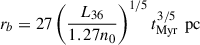 $ r_b = 27 \left( \frac{L_{36}}{1.27 n_0} \right)^{1/5} t_{\text{Myr}}^{3/5} \, \text{ pc} $