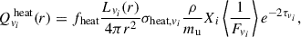 $$ \begin{aligned} Q^{\text{ heat}}_{v_i}(r) = f_{\text{heat}} \frac{L_{v_i}(r)}{4\pi r^2} \sigma _{\text{heat},v_i} \frac{\rho }{m_{\mathrm{u} }} X_i \left\langle \frac{1}{F_{v_i}} \right\rangle e^{-2\tau _{v_i}}, \end{aligned} $$