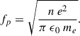 $$ \begin{aligned} f_p = \sqrt{\frac{ n\ e^2}{\pi \ \epsilon _{0}\ m_e}}. \end{aligned} $$