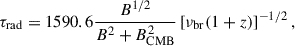 $$ \begin{aligned} \tau _{\rm rad}=1590.6\frac{B^{1/2}}{B^2+B_{\rm CMB}^2}\left[\nu _{\rm br}(1+z)\right]^{-1/2}, \end{aligned} $$