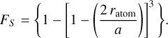 F_S = \Bigg\{ 1 - \left[ 1 - \left( \frac{2 \, r_{\rm atom}}{a} \right) \right]^3 \Bigg\}.