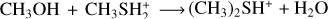 $\mathrm{CH}_{3} \mathrm{OH}+\mathrm{CH}_{3} \mathrm{SH}_{2}^{+} \longrightarrow \left(\mathrm{CH}_{3}\right)_{2} \mathrm{SH}^{+}+\mathrm{H}_{2} \mathrm{O}$