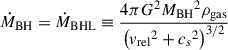 $$ \begin{aligned} \dot{M}_{\rm BH}=\dot{M}_{\rm BHL}\equiv \frac{4 \pi G^2 {M_{\rm BH}}^2 \rho _{\rm gas}}{\left( {v_{\rm rel}}^{2} + {c_{s}}^{2}\right)^{3/2}} \end{aligned} $$