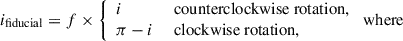 $$ \begin{aligned} i_{\mathrm{fiducial}}&=f\times {\left\{ \begin{array}{ll} i&\text{ counterclockwise} \text{ rotation,} \\ \pi -i&\text{ clockwise} \text{ rotation,} \end{array}\right.}\text{ where}\end{aligned} $$