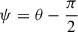 $ \psi=\theta-\frac{\pi}{2} $