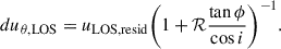 $$ \begin{aligned} du_{\mathrm{\theta ,LOS}}&=u_{\mathrm{LOS,resid}}\bigg (1+\mathcal{R} \frac{\tan \phi }{\cos i}\bigg )^{-1}. \end{aligned} $$