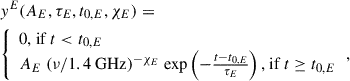 $$ \begin{aligned}&y^E(A_E, \tau _E, t_{0,E}, \chi _E) = \nonumber \\&{\left\{ \begin{array}{ll} 0 \text{,} \text{ if} \ t < t_{0,E}\\ A_E \ (\nu /1.4 \ \mathrm {GHz})^{-\chi _E} \ \mathrm {exp}\left( -\frac{t - t_{0,E}}{\tau _E}\right) \text{,} \text{ if} \ t \ge t_{0,E} \end{array}\right.}, \end{aligned} $$