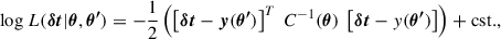 $$ \begin{aligned} {\log } \ L(\boldsymbol{\delta t}|\boldsymbol{\theta },\boldsymbol{\theta ^{\prime }}) = -\frac{1}{2} \left( \left[ \boldsymbol{\delta t} - \boldsymbol{y}(\boldsymbol{\theta ^{\prime }}) \right]^T \ C^{-1}(\boldsymbol{\theta }) \ \left[ \boldsymbol{\delta t} - y(\boldsymbol{\theta ^{\prime }})\right] \right) + \mathrm {cst.}, \end{aligned} $$