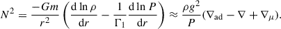 $$ \begin{aligned} N^2 = \frac{-G m}{r^2}\left(\frac{\mathrm{d}\ln \rho }{\mathrm{d}r} - \frac{1}{\Gamma _1}\frac{\mathrm{d}\ln P}{\mathrm{d}r}\right)\approx \frac{\rho g^2}{P}(\nabla _{\rm ad} - \nabla + \nabla _\mu ). \end{aligned} $$
