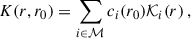 $$ \begin{aligned} K(r, r_0) = \sum _{i\in \mathcal{M} }c_i(r_0)\mathcal{K} _{i}(r)\,, \end{aligned} $$