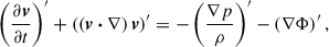 $$ \begin{aligned} \left(\frac{\partial \boldsymbol{v}}{\partial {t}}\right)^{\prime } + \left(\left(\boldsymbol{v}\boldsymbol{\cdot }\nabla \right)\boldsymbol{v}\right)^{\prime }&= -\left(\dfrac{\nabla p}{\rho }\right)^{\prime } - (\nabla \Phi )^{\prime }\,, \end{aligned} $$