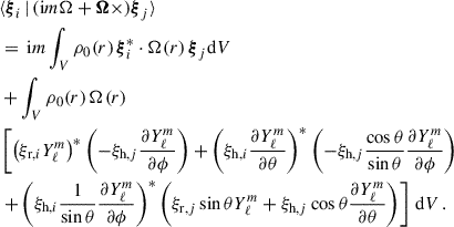 $$ \begin{aligned}&\langle \boldsymbol{\xi }_i\,|\,({\mathrm{i} } m\Omega +\boldsymbol{\Omega }\times )\boldsymbol{\xi }_j\rangle \nonumber \\&= \,{\mathrm{i} } m \int _V\rho _0(r)\,\boldsymbol{\xi }_i^*\cdot \Omega (r)\,\boldsymbol{\xi }_j\mathrm{d}V&\nonumber \\&+\int _V\rho _0(r)\,\Omega (r)&\nonumber \\&\left[\left(\xi _{{\mathrm{r} },i}Y_\ell ^m\right)^*\left(-\xi _{{\mathrm{h} },j}\frac{\partial Y_\ell ^m}{\partial \phi }\right)+\left(\xi _{{\mathrm{h} },i}\frac{\partial Y_\ell ^m}{\partial \theta }\right)^*\left(-\xi _{{\mathrm{h} },j}\frac{\cos \theta }{\sin \theta }\frac{\partial Y_\ell ^m}{\partial \phi }\right)\right.&\nonumber \\&\left.+\left(\xi _{{\mathrm{h} },i}\frac{1}{\sin \theta }\frac{\partial Y_\ell ^m}{\partial \phi }\right)^*\left(\xi _{{\mathrm{r} },j}\sin \theta Y_\ell ^m+\xi _{{\mathrm{h} },j}\cos \theta \frac{\partial Y_\ell ^m}{\partial \theta }\right)\right]\,\mathrm{d}V\,.&\end{aligned} $$