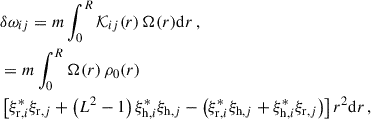 $$ \begin{aligned}&\delta \omega _{ij}=m\int _0^R\mathcal{K} _{ij}(r)\,\Omega (r)\mathrm{d}r\,,\nonumber \\&=m\int _0^R\Omega (r)\,\rho _0(r)\nonumber \\&\left[\xi _{{\mathrm{r} },i}^*\xi _{{\mathrm{r} },j}+\left(L^2-1\right)\xi _{{\mathrm{h} },i}^*\xi _{{\mathrm{h} },j}-\left(\xi _{{\mathrm{r} },i}^*\xi _{{\mathrm{h} },j}+\xi _{{\mathrm{h} },i}^*\xi _{{\mathrm{r} },j}\right)\right]r^2\mathrm{d}r\,, \end{aligned} $$