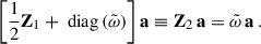 $$ \begin{aligned} \left[\dfrac{1}{2}\mathbf Z _1 + \text{ diag}\left(\tilde{\omega }\right)\right]\mathbf a \equiv \mathbf Z _2 \, \mathbf a = \tilde{\omega }\, \mathbf a \,. \end{aligned} $$