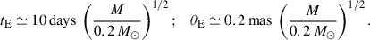 $$ \begin{aligned} {t_{\rm E}} \simeq 10\,\mathrm{days}~\left( { M\over 0.2\,M_\odot }\right)^{1/2}; \ \ \ {\theta _{\rm E}} \simeq 0.2\,\mathrm{mas}~\left( { M\over 0.2\,M_\odot }\right)^{1/2}. \end{aligned} $$