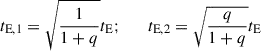 $$ \begin{aligned} t_{\mathrm{E},1} = \sqrt{{1\over 1+q}} t_{\rm E}; \qquad t_{\mathrm{E},2} = \sqrt{{q\over 1+q}} t_{\rm E} \end{aligned} $$