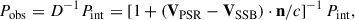 $$ \begin{aligned} P_{\mathrm{obs}} = D^{-1}P_{\mathrm{int}} = \left[1+(\mathbf V_{\mathrm{PSR}} - \mathbf {V}_{\mathrm{SSB}} )\cdot \mathbf n /c \right]^{-1}P_{\rm int}, \end{aligned} $$
