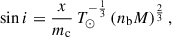 $$ \begin{aligned} \sin i = \frac{x}{m_{\rm c}} \, T_{\odot }^{-\frac{1}{3}} \left( n_{\rm b} M \right)^{\frac{2}{3}}, \end{aligned} $$