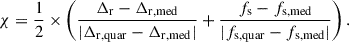 $$ \begin{aligned} \chi =\frac{1}{2}\times \left(\frac{\Delta _{\rm r}-\Delta _{\rm r,med}}{|\Delta _{\rm r,quar}-\Delta _{\rm r,med}|} + \frac{f_{\rm s}-f_{\rm s,med}}{|f_{\rm s,quar}-f_{\rm s,med}|}\right). \end{aligned} $$
