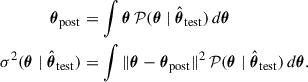 $$ \begin{aligned} \boldsymbol{\theta }_{\mathrm{post} }&= \int \boldsymbol{\theta } \, \mathcal{P} (\boldsymbol{\theta } \mid \hat{\boldsymbol{\theta }}_{\mathrm{test} }) \, d\boldsymbol{\theta } \nonumber \\ \sigma ^2(\boldsymbol{\theta } \mid \hat{\boldsymbol{\theta }}_{\mathrm{test} })&= \int \Vert \boldsymbol{\theta } - \boldsymbol{\theta }_{\mathrm{post} }\Vert ^2 \, \mathcal{P} (\boldsymbol{\theta } \mid \hat{\boldsymbol{\theta }}_{\mathrm{test} }) \, d\boldsymbol{\theta }. \end{aligned} $$
