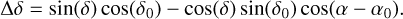 $\Delta \delta = \sin (\delta )\cos \left( {{\delta _0}} \right) - \cos (\delta )\sin \left( {{\delta _0}} \right)\cos \left( {\alpha - {\alpha _0}} \right).$
