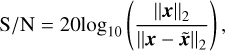 ${\rm{S/N}} = 20{\log _{10}}\left( {{{{{\left\| {\bf{x}} \right\|}_2}} \over {{{\left\| {{\bf{x}} - {\bf{\tilde x}}} \right\|}_2}}}} \right),$