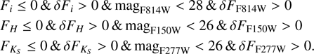 $\[\begin{aligned}& F_i \leq 0 ~\& ~\delta F_i>0 ~\&~ \mathrm{mag}_{\mathrm{F} 814 \mathrm{W}}<28 ~\& ~\delta F_{\mathrm{F} 814 \mathrm{W}}>0 \\& F_H \leq 0 ~\& ~\delta F_H>0 ~\&~ \mathrm{mag}_{\mathrm{F} 150 \mathrm{W}}<26 ~\& ~\delta F_{\mathrm{F} 150 \mathrm{W}}>0 \\& F_{K_S} \leq 0 ~\& ~\delta F_{K_S}>0 ~\&~ \mathrm{mag}_{\mathrm{F} 277 \mathrm{W}}<26 ~\& ~\delta F_{\mathrm{F} 277 \mathrm{W}}>0.\end{aligned}\]$